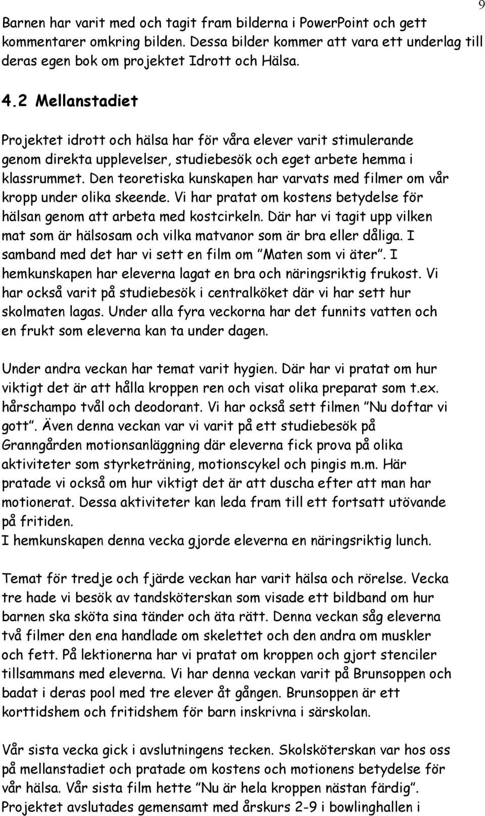 Den teoretiska kunskapen har varvats med filmer om vår kropp under olika skeende. Vi har pratat om kostens betydelse för hälsan genom att arbeta med kostcirkeln.