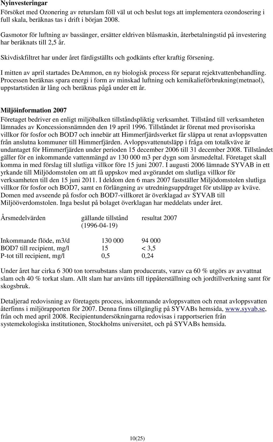 Skivdiskfiltret har under året färdigställts och godkänts efter kraftig försening. I mitten av april startades DeAmmon, en ny biologisk process för separat rejektvattenbehandling.