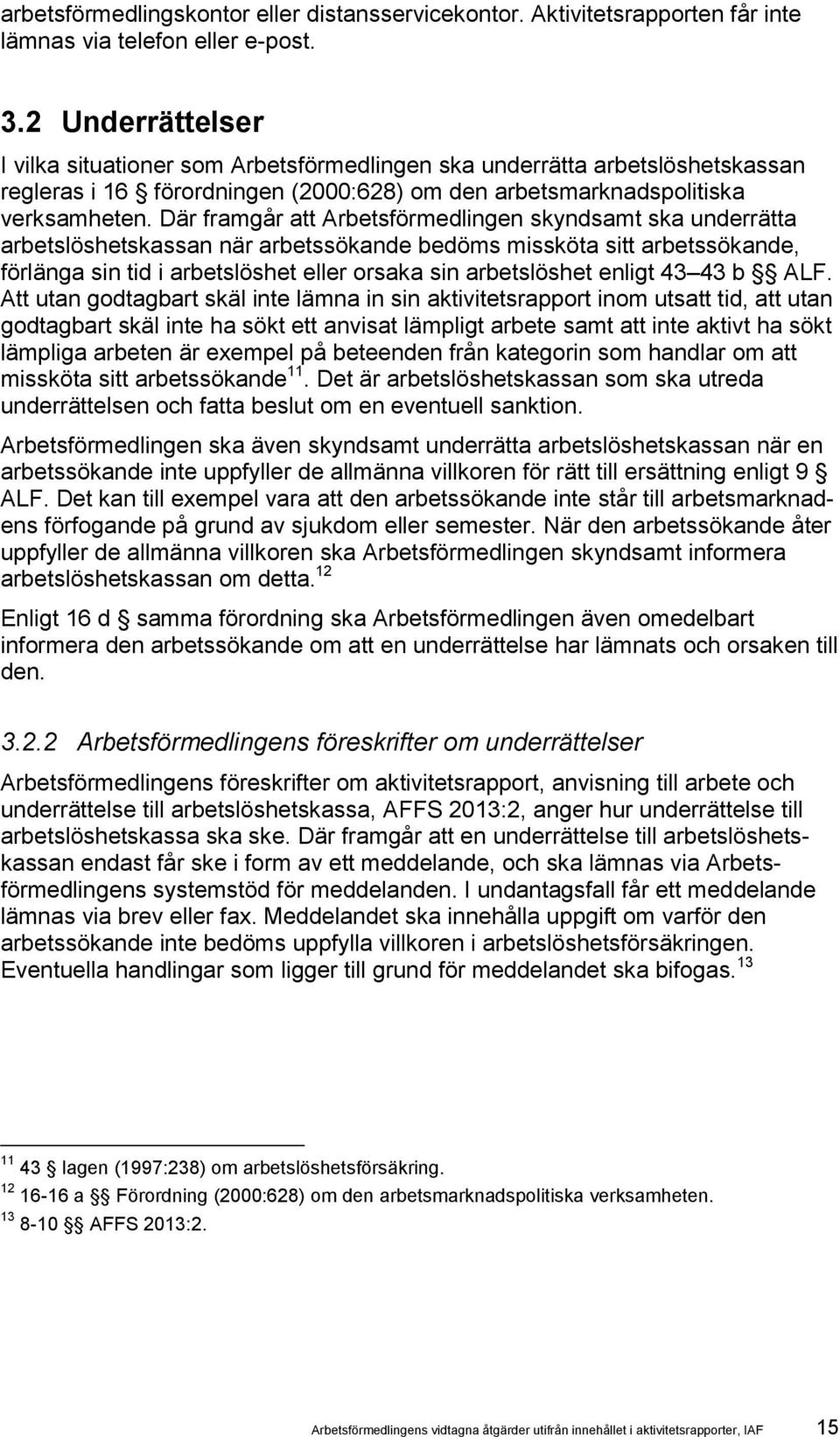 Där framgår att Arbetsförmedlingen skyndsamt ska underrätta arbetslöshetskassan när arbetssökande bedöms missköta sitt arbetssökande, förlänga sin tid i arbetslöshet eller orsaka sin arbetslöshet