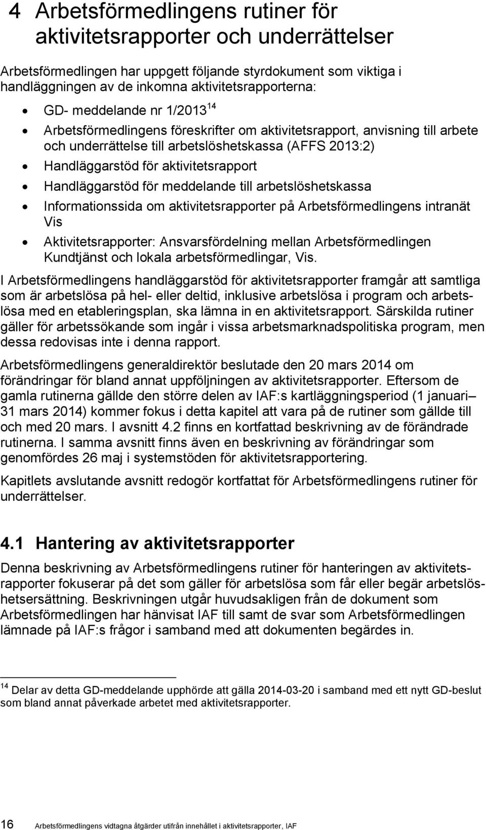 Handläggarstöd för meddelande till arbetslöshetskassa Informationssida om aktivitetsrapporter på Arbetsförmedlingens intranät Vis Aktivitetsrapporter: Ansvarsfördelning mellan Arbetsförmedlingen