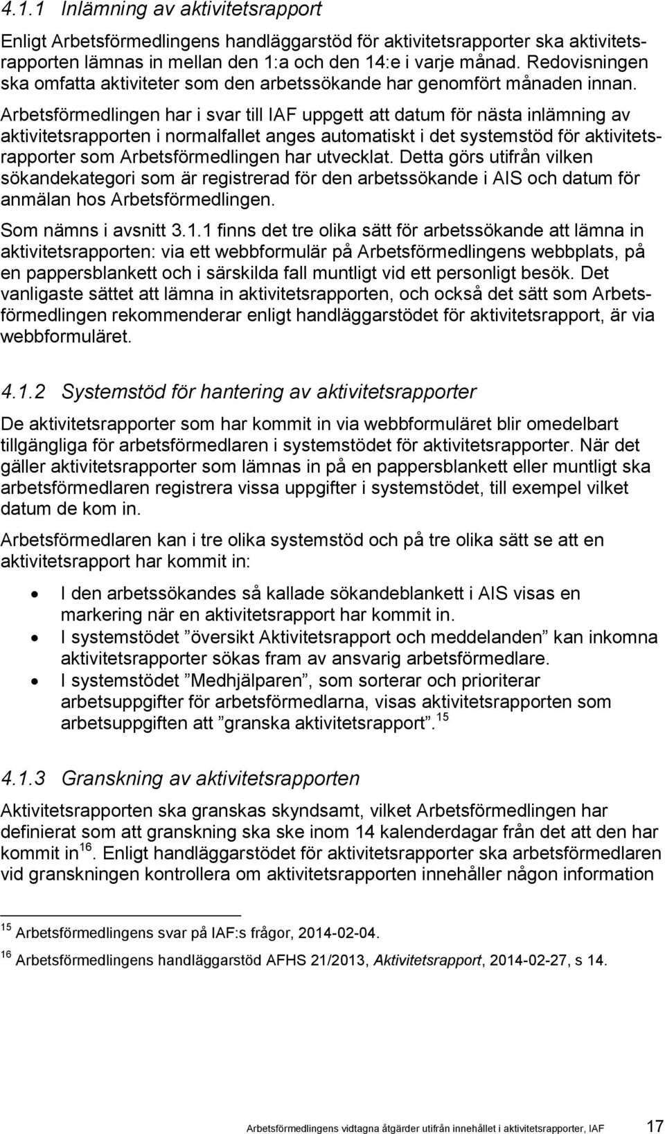 Arbetsförmedlingen har i svar till IAF uppgett att datum för nästa inlämning av aktivitetsrapporten i normalfallet anges automatiskt i det systemstöd för aktivitetsrapporter som Arbetsförmedlingen