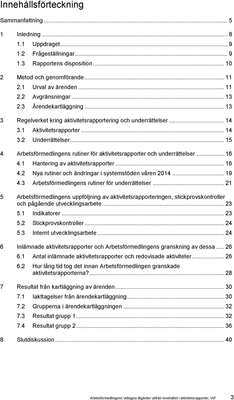 .. 15 4 Arbetsförmedlingens rutiner för aktivitetsrapporter och underrättelser... 16 4.1 Hantering av aktivitetsrapporter... 16 4.2 Nya rutiner och ändringar i systemstöden våren 2014... 19 4.