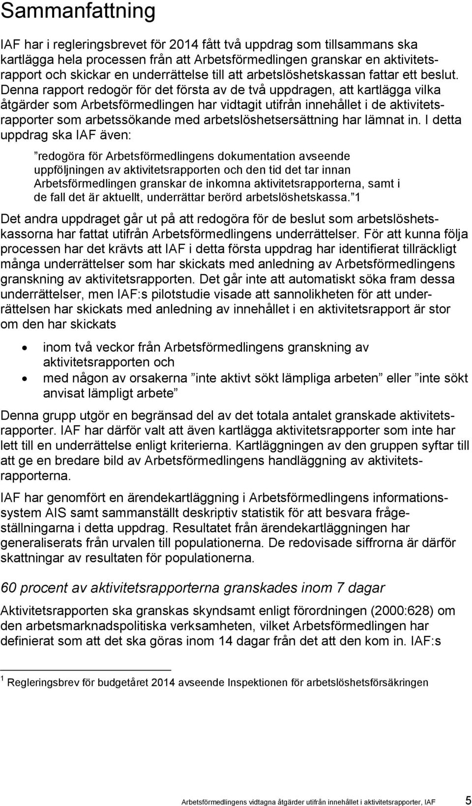 Denna rapport redogör för det första av de två uppdragen, att kartlägga vilka åtgärder som Arbetsförmedlingen har vidtagit utifrån innehållet i de aktivitetsrapporter som arbetssökande med