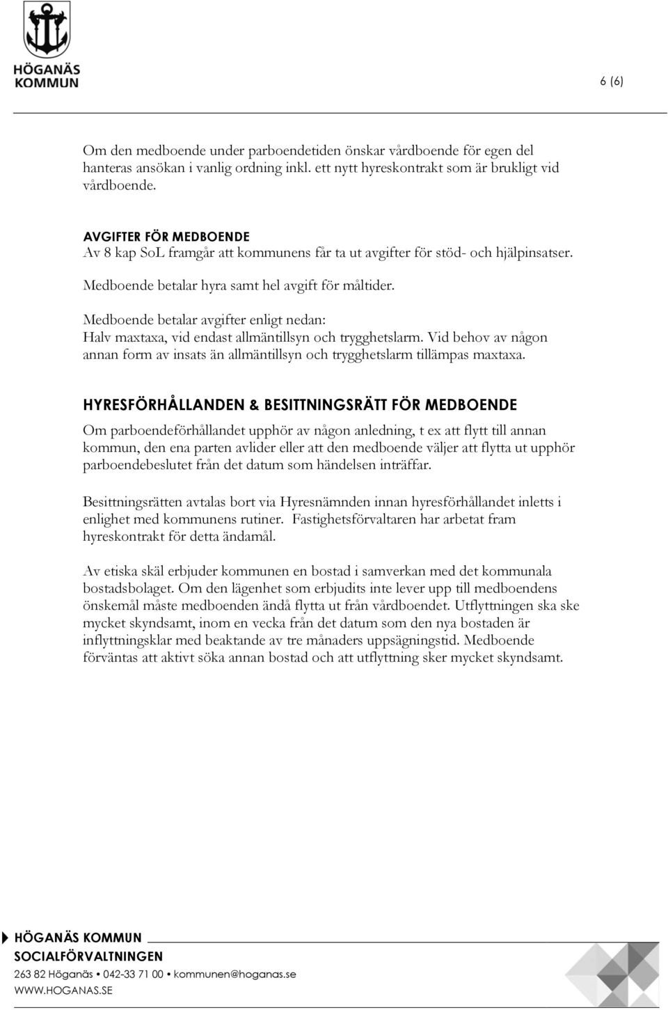 Medboende betalar avgifter enligt nedan: Halv maxtaxa, vid endast allmäntillsyn och trygghetslarm. Vid behov av någon annan form av insats än allmäntillsyn och trygghetslarm tillämpas maxtaxa.