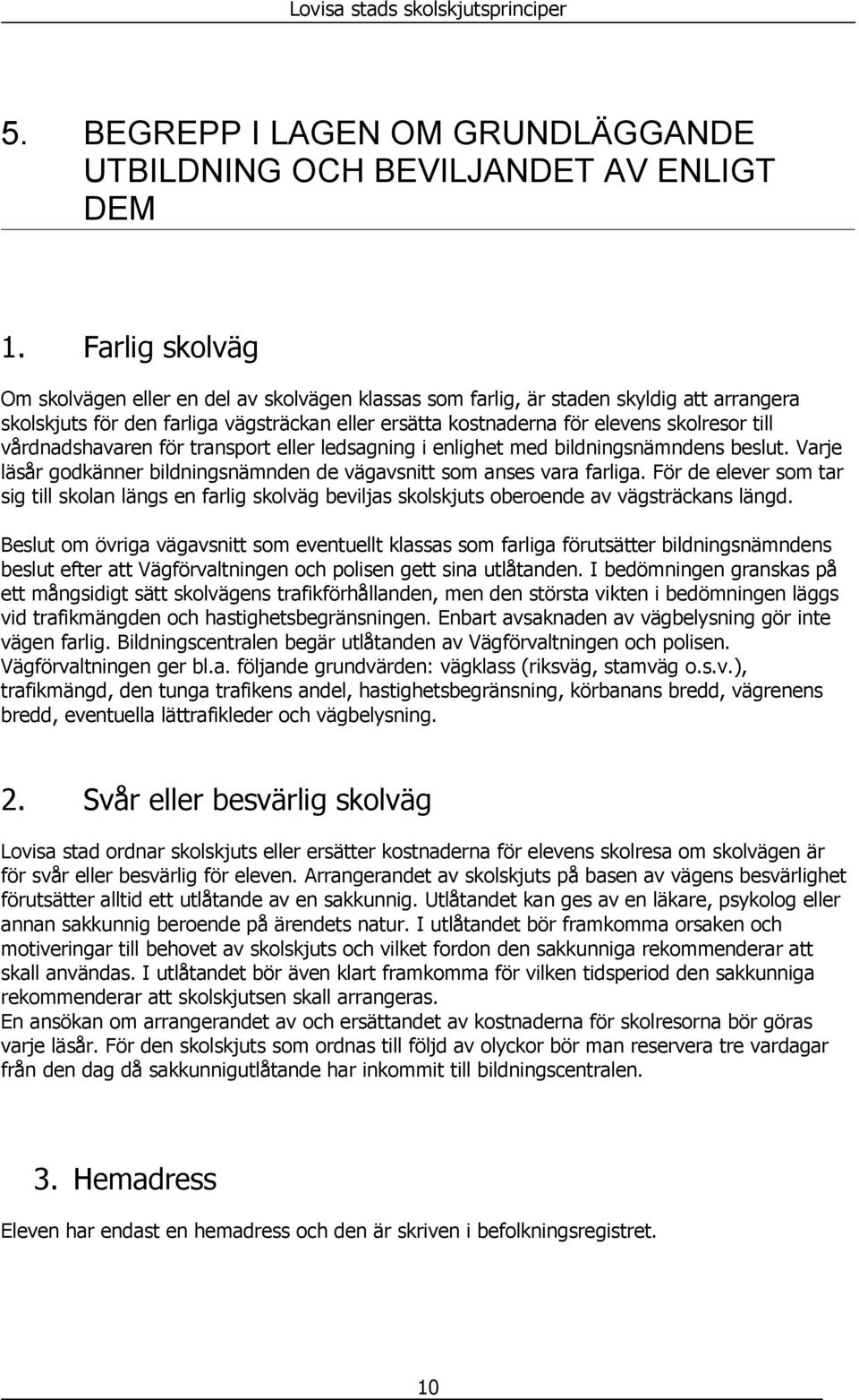 vårdnadshavaren för transport eller ledsagning i enlighet med bildningsnämndens beslut. Varje läsår godkänner bildningsnämnden de vägavsnitt som anses vara farliga.