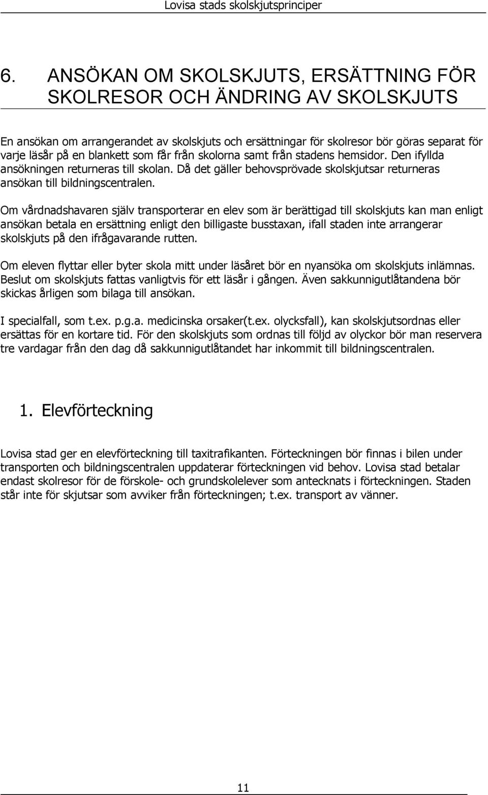 Om vårdnadshavaren själv transporterar en elev som är berättigad till skolskjuts kan man enligt ansökan betala en ersättning enligt den billigaste busstaxan, ifall staden inte arrangerar skolskjuts