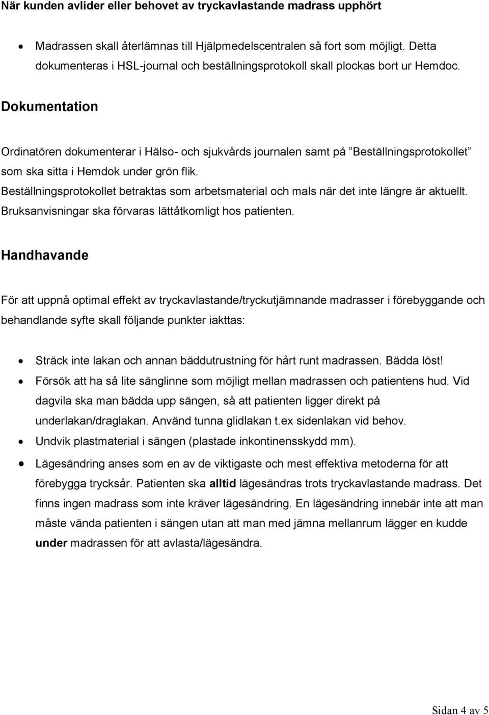 Dokumentation Ordinatören dokumenterar i Hälso- och sjukvårds journalen samt på Beställningsprotokollet som ska sitta i Hemdok under grön flik.