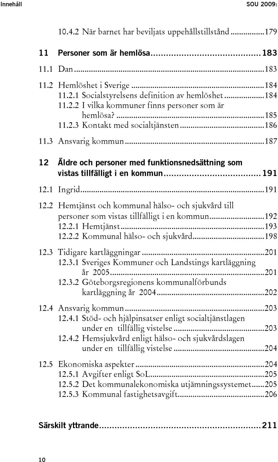 ..187 12 Äldre och personer med funktionsnedsättning som vistas tillfälligt i en kommun...191 12.1 Ingrid...191 12.2 Hemtjänst och kommunal hälso- och sjukvård till personer som vistas tillfälligt i en kommun.