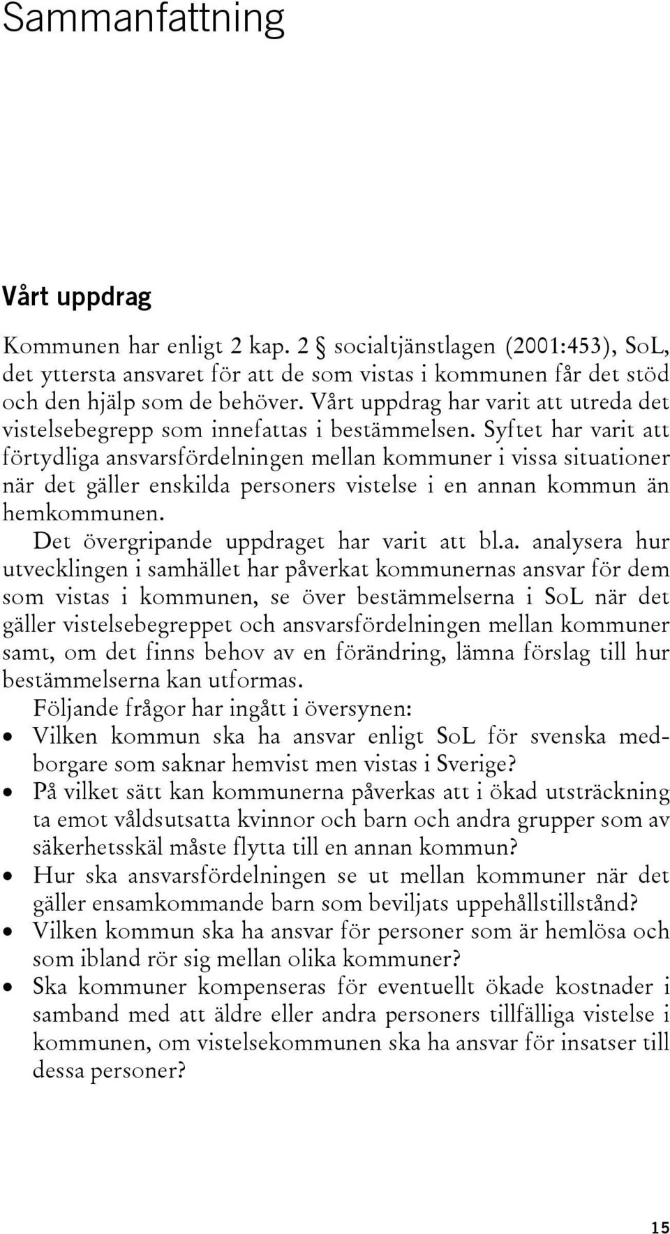 Syftet har varit att förtydliga ansvarsfördelningen mellan kommuner i vissa situationer när det gäller enskilda personers vistelse i en annan kommun än hemkommunen.