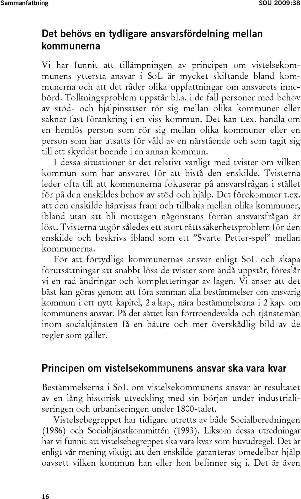 Det kan t.ex. handla om en hemlös person som rör sig mellan olika kommuner eller en person som har utsatts för våld av en närstående och som tagit sig till ett skyddat boende i en annan kommun.