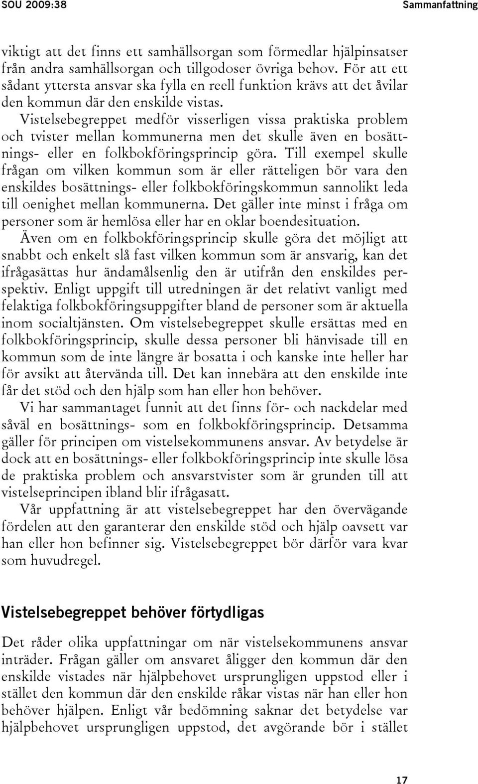 Vistelsebegreppet medför visserligen vissa praktiska problem och tvister mellan kommunerna men det skulle även en bosättnings- eller en folkbokföringsprincip göra.