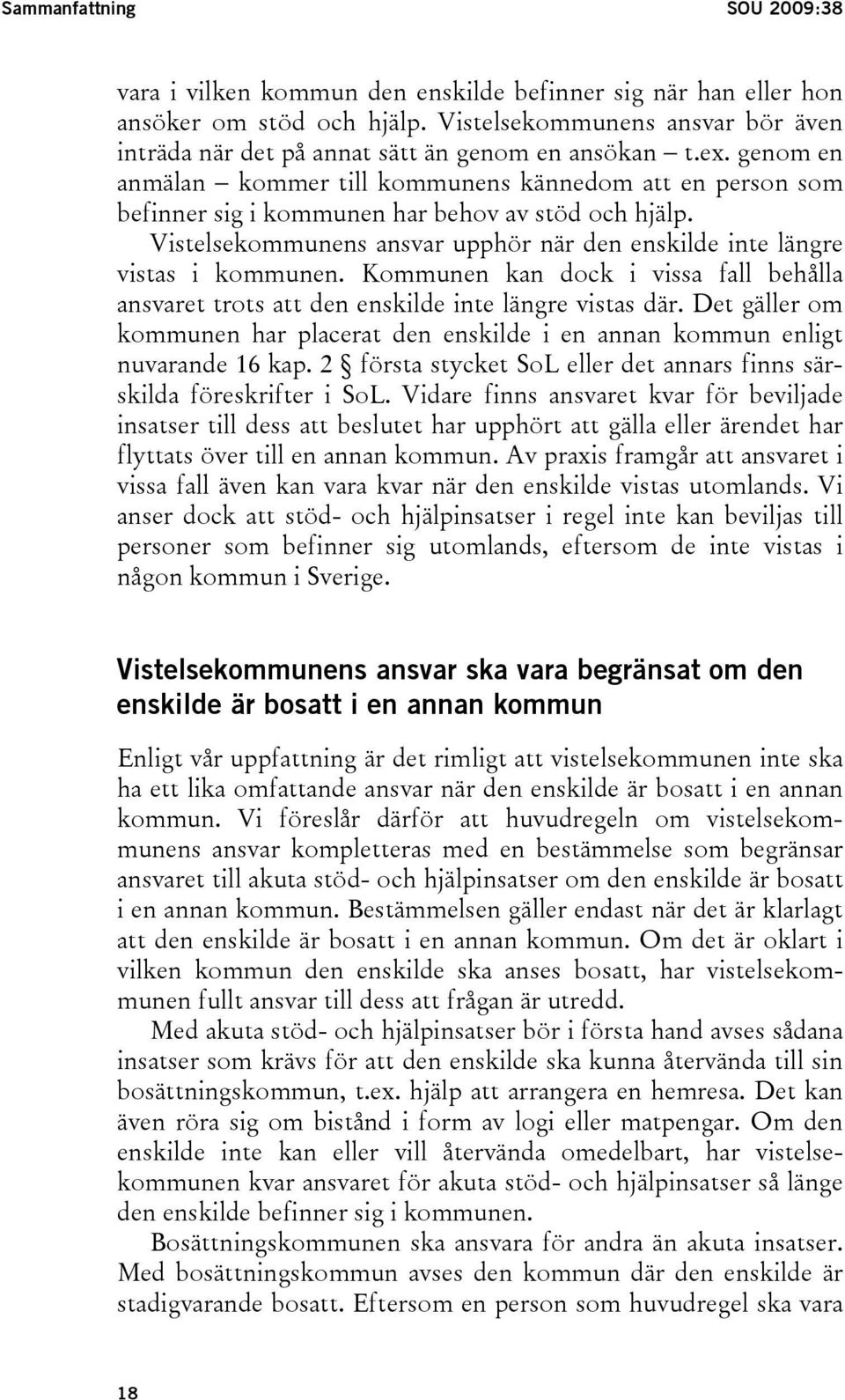 genom en anmälan kommer till kommunens kännedom att en person som befinner sig i kommunen har behov av stöd och hjälp. Vistelsekommunens ansvar upphör när den enskilde inte längre vistas i kommunen.