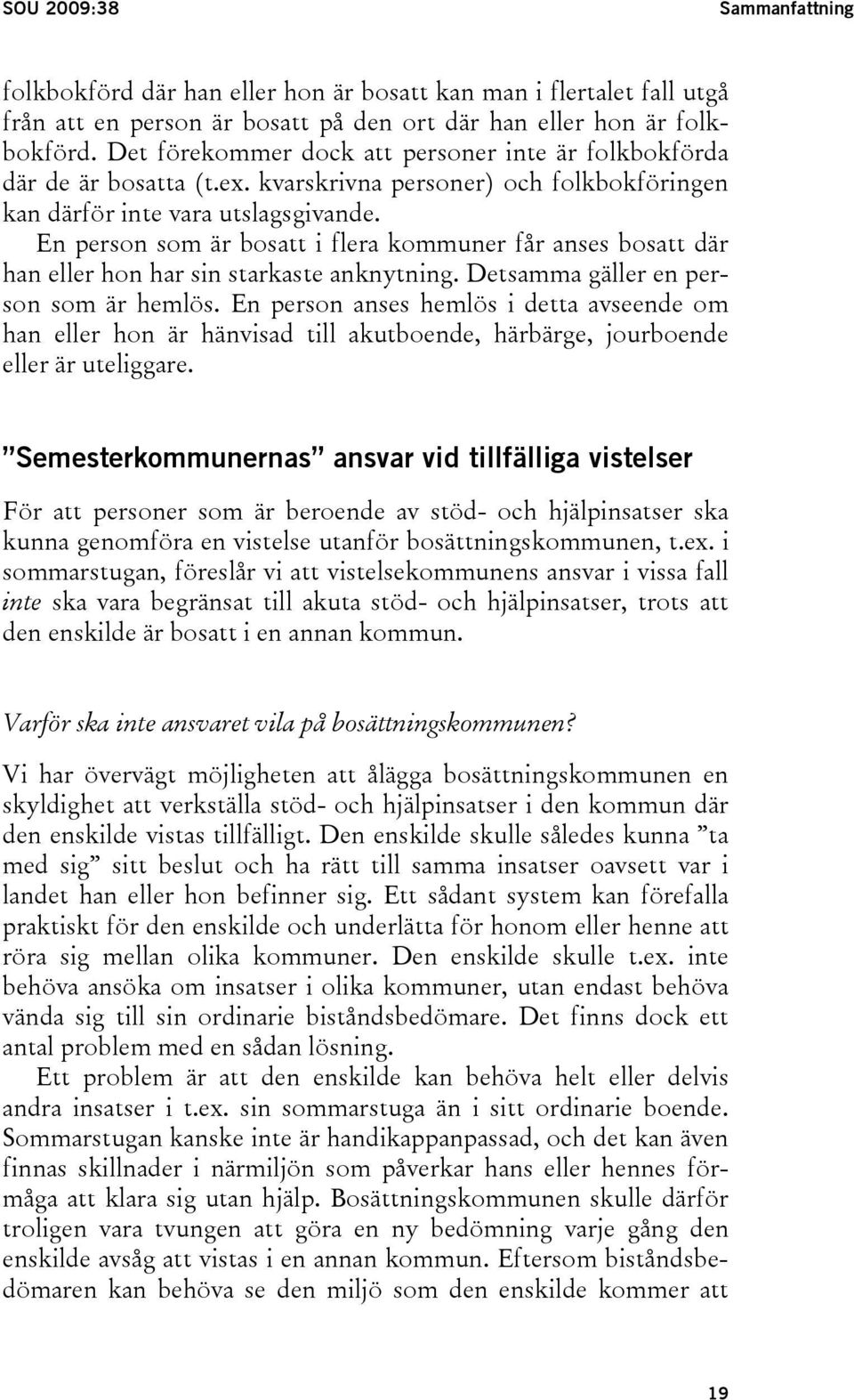 En person som är bosatt i flera kommuner får anses bosatt där han eller hon har sin starkaste anknytning. Detsamma gäller en person som är hemlös.