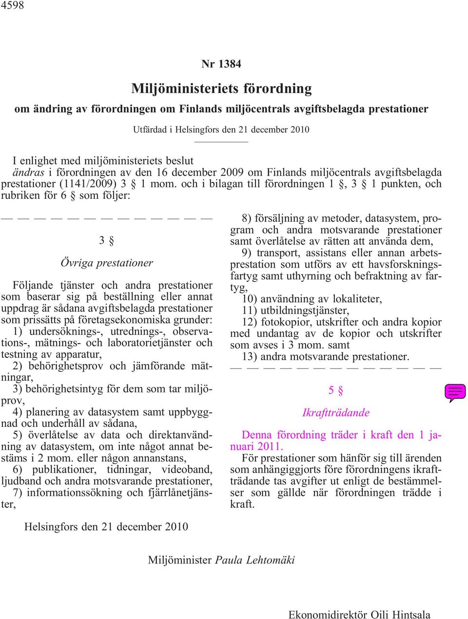 ochibilagantillförordningen1,3 1punkten,och rubrikenför6 somföljer: 3 Övriga prestationer Följande tjänster och andra prestationer som baserar sig på beställning eller annat uppdrag är sådana