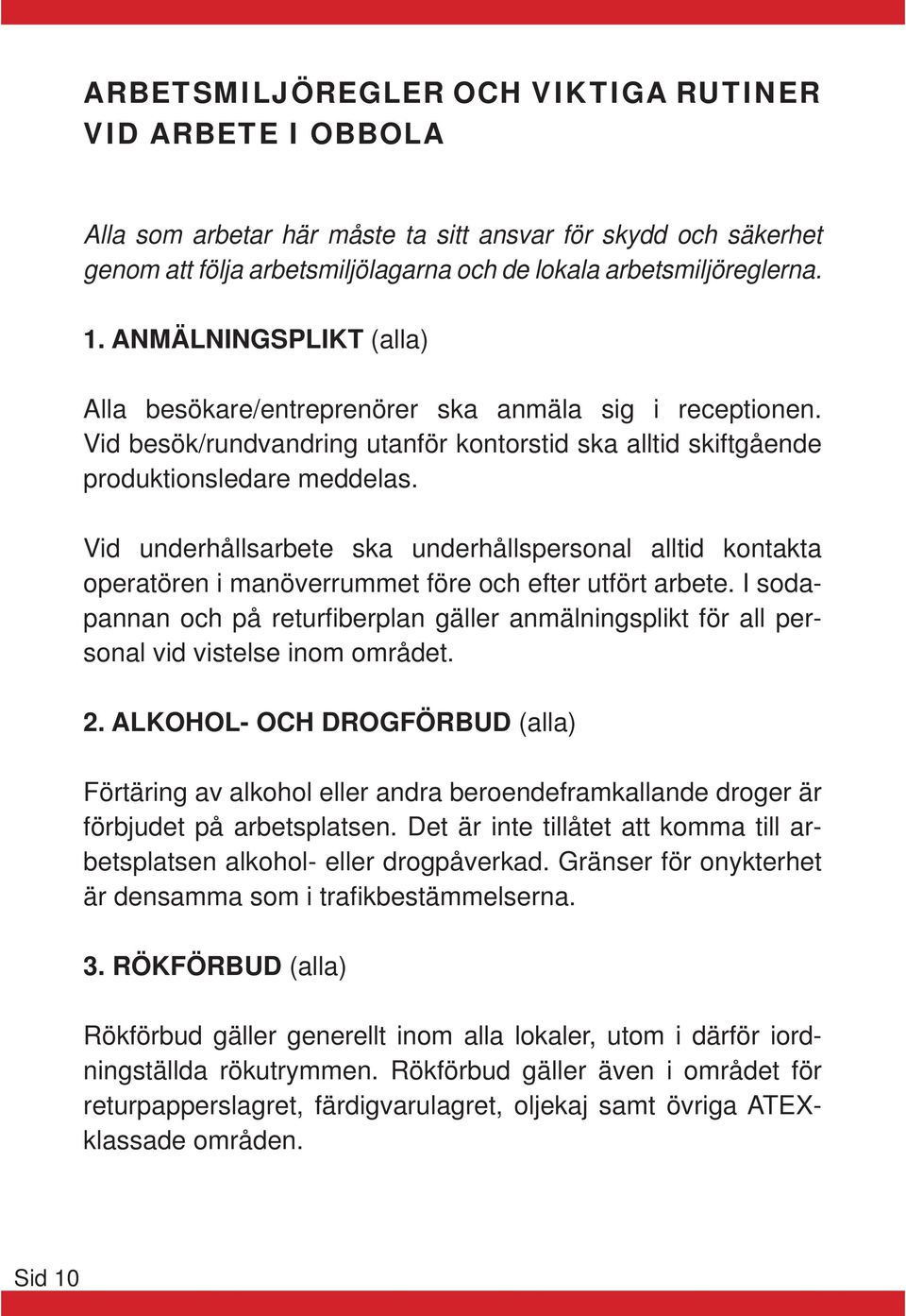 Vid underhållsarbete ska underhållspersonal alltid kontakta operatören i manöverrummet före och efter utfört arbete.