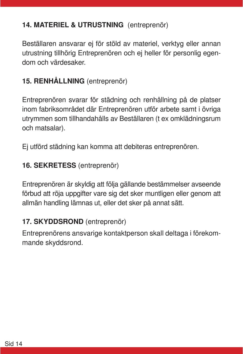 (t ex omklädningsrum och matsalar). Ej utförd städning kan komma att debiteras entreprenören. 16.