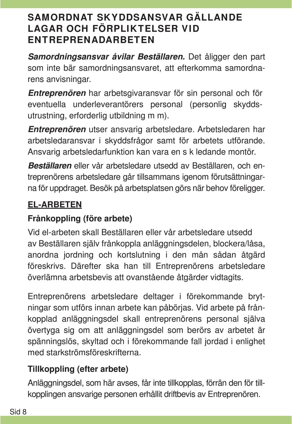 Entreprenören har arbetsgivaransvar för sin personal och för eventuella underleverantörers personal (personlig skyddsutrustning, erforderlig utbildning m m). Entreprenören utser ansvarig arbetsledare.