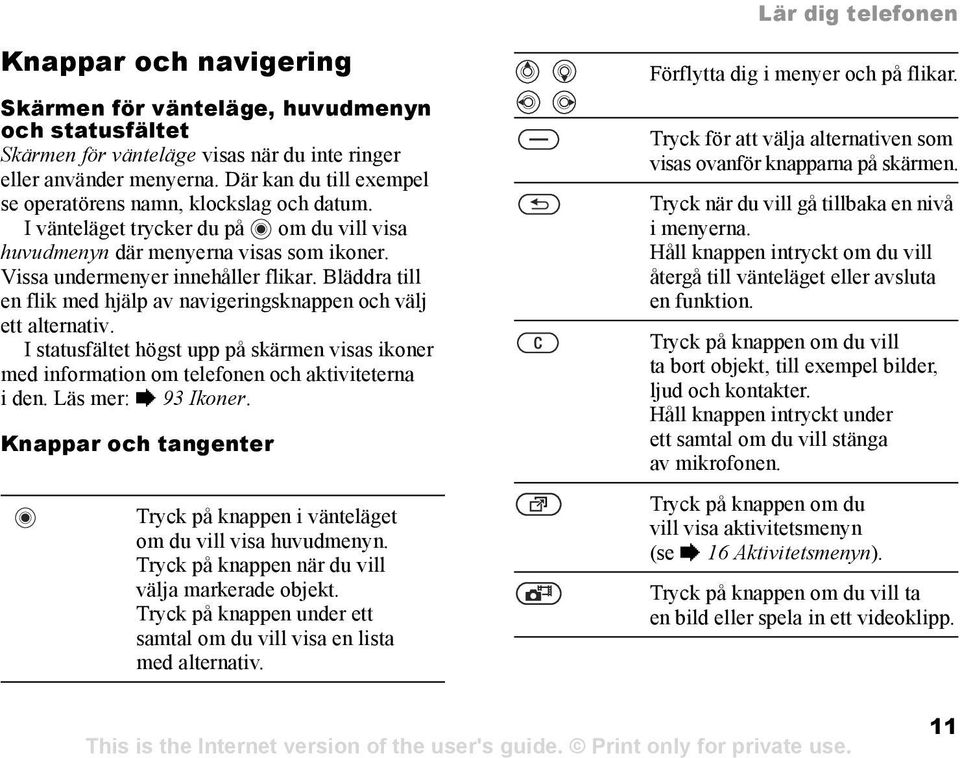 Bläddra till en flik med hjälp av navigeringsknappen och välj ett alternativ. I statusfältet högst upp på skärmen visas ikoner med information om telefonen och aktiviteterna iden.