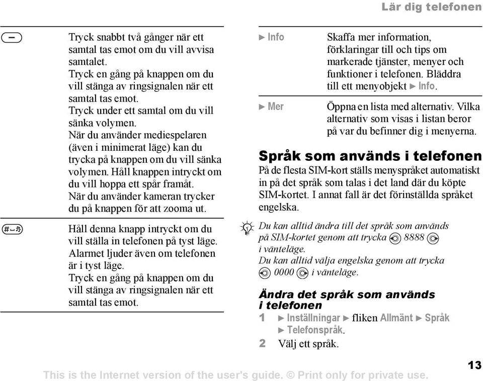 Håll knappen intryckt om du vill hoppa ett spår framåt. När du använder kameran trycker du på knappen för att zooma ut. Håll denna knapp intryckt om du vill ställa in telefonen på tyst läge.