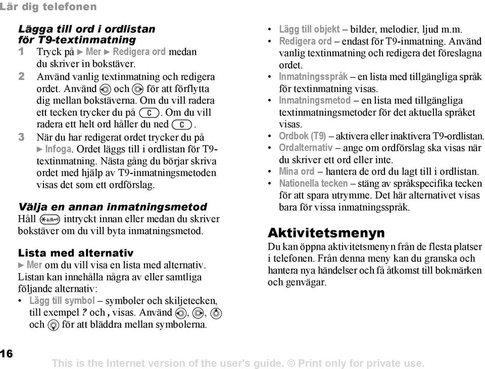 Ordet läggs till i ordlistan för T9- textinmatning. Nästa gång du börjar skriva ordet med hjälp av T9-inmatningsmetoden visas det som ett ordförslag.