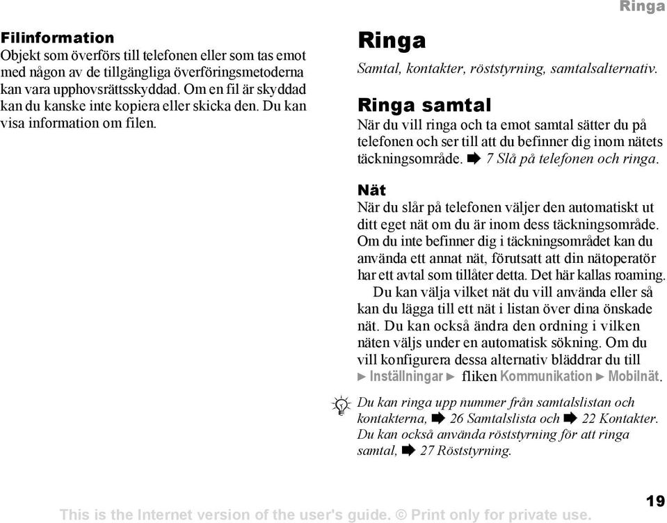 Ringa samtal När du vill ringa och ta emot samtal sätter du på telefonen och ser till att du befinner dig inom nätets täckningsområde. % 7 Slå på telefonen och ringa.