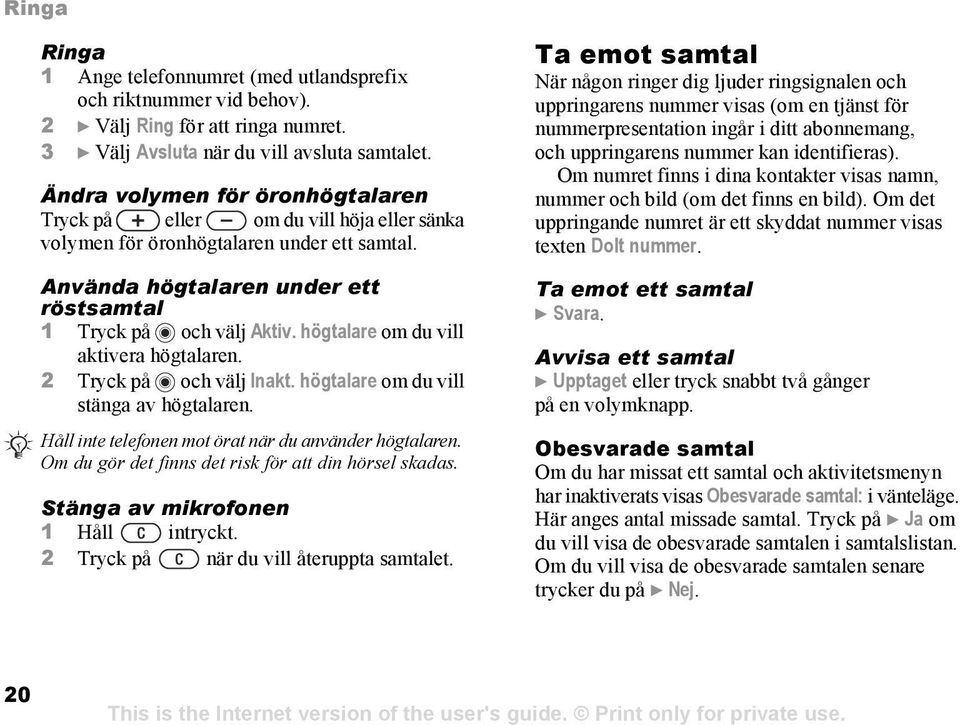 högtalare om du vill aktivera högtalaren. 2 Tryck på och välj Inakt. högtalare om du vill stänga av högtalaren. Håll inte telefonen mot örat när du använder högtalaren.