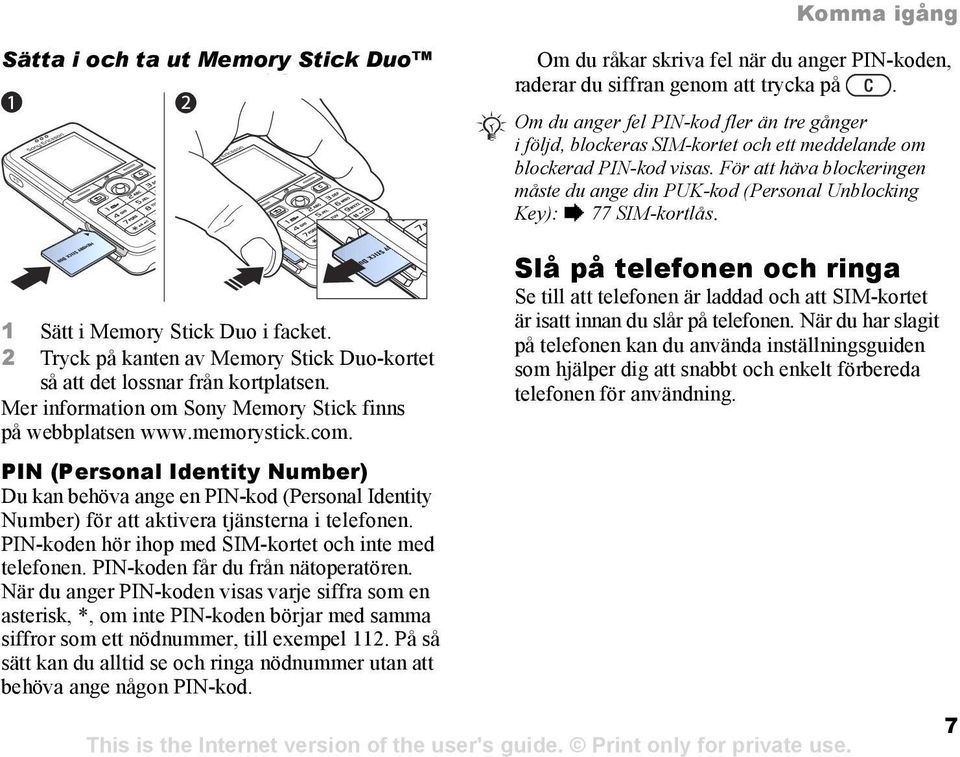 För att häva blockeringen måste du ange din PUK-kod (Personal Unblocking Key): % 77 SIM-kortlås. 1 Sätt i Memory Stick Duo i facket.