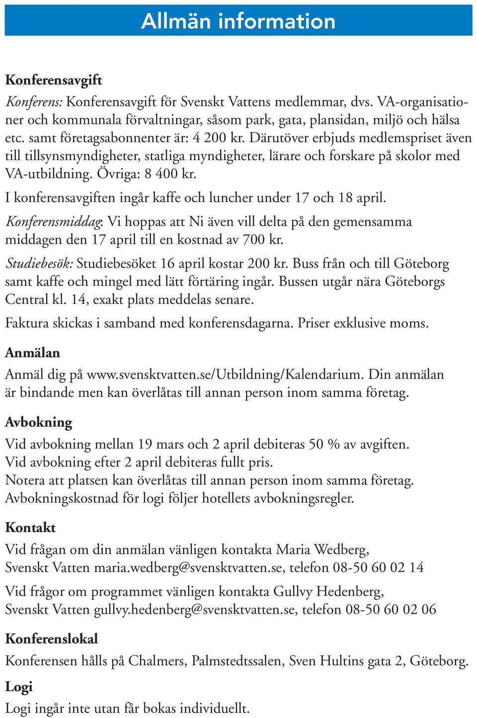 I konferensavgiften ingår kaffe och luncher under 17 och 18 april. Konferensmiddag: Vi hoppas att Ni även vill delta på den gemensamma middagen den 17 april till en kostnad av 700 kr.