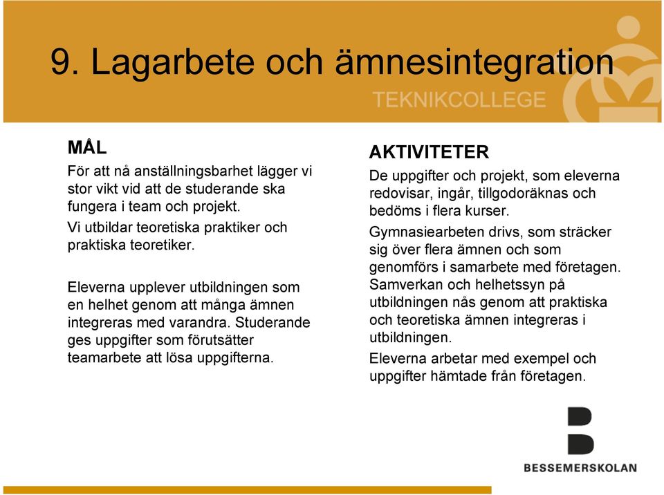 Studerande ges uppgifter som förutsätter teamarbete att lösa uppgifterna. AKTIVITETER De uppgifter och projekt, som eleverna redovisar, ingår, tillgodoräknas och bedöms i flera kurser.