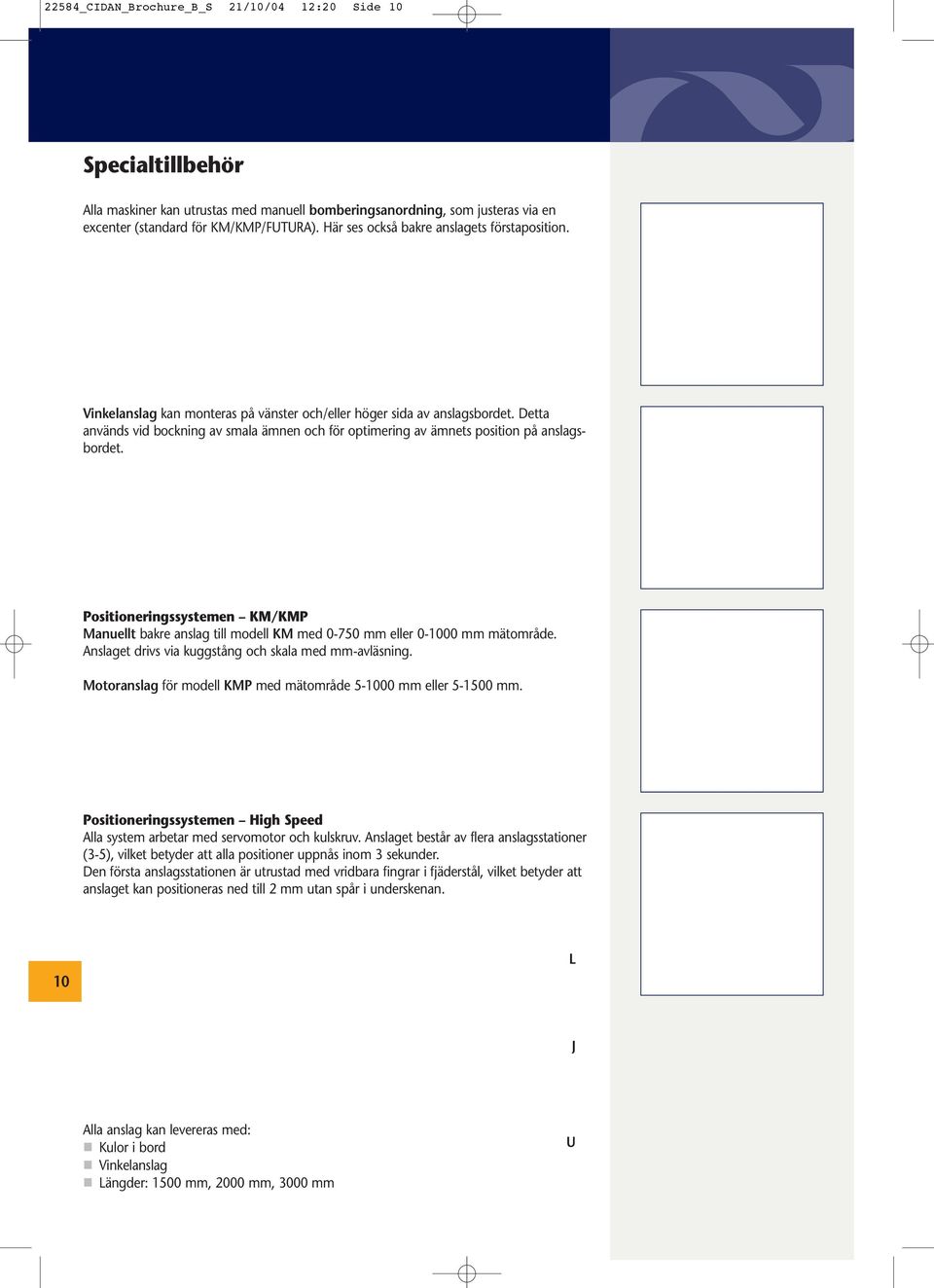 Detta används vid bockning av smala ämnen och för optimering av ämnets position på anslagsbordet.