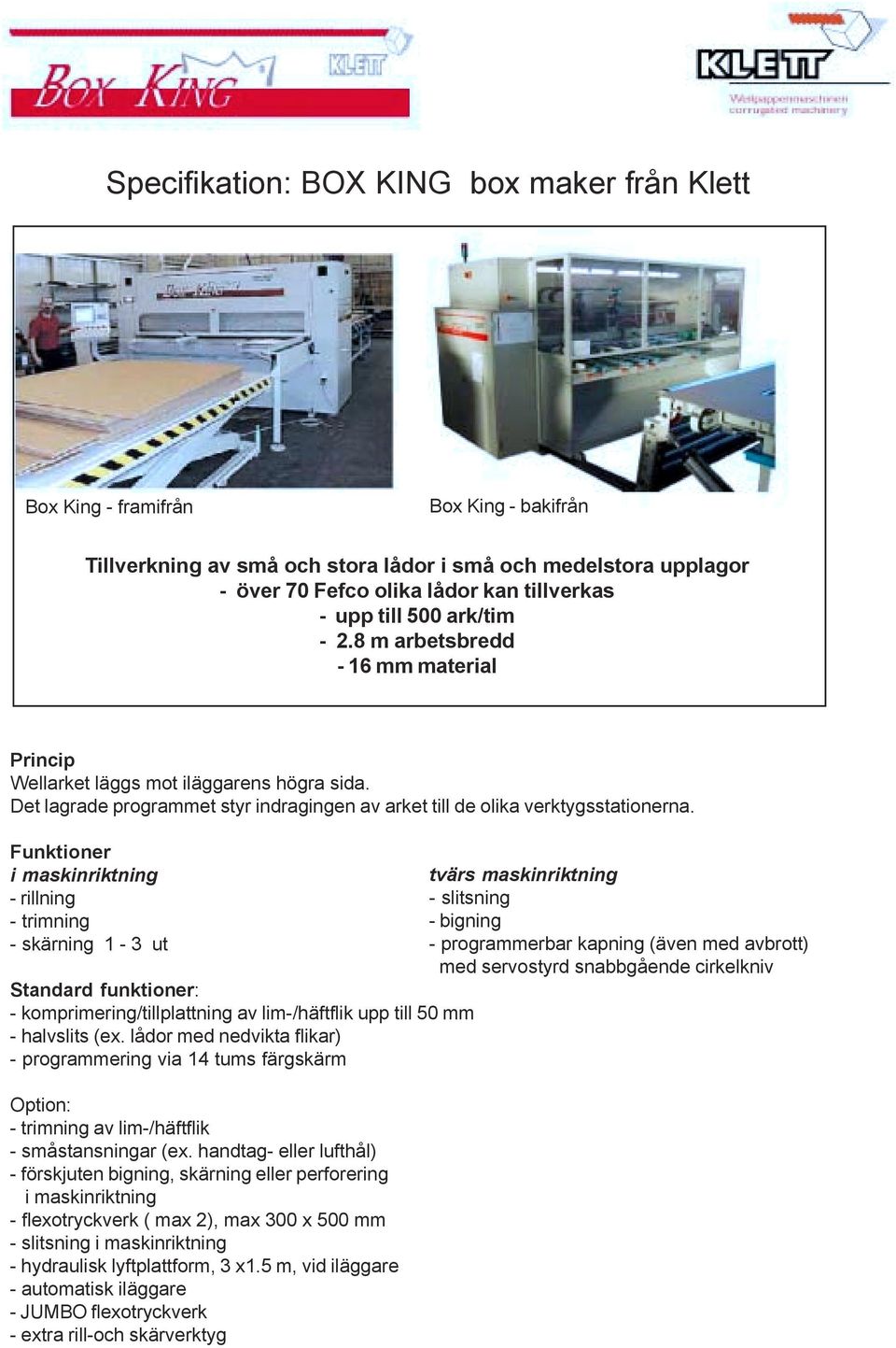 Funktioner i maskinriktning - rillning - trimning - skärning 1-3 ut Standard funktioner: - komprimering/tillplattning av lim-/häftflik upp till 50 mm - halvslits (ex.