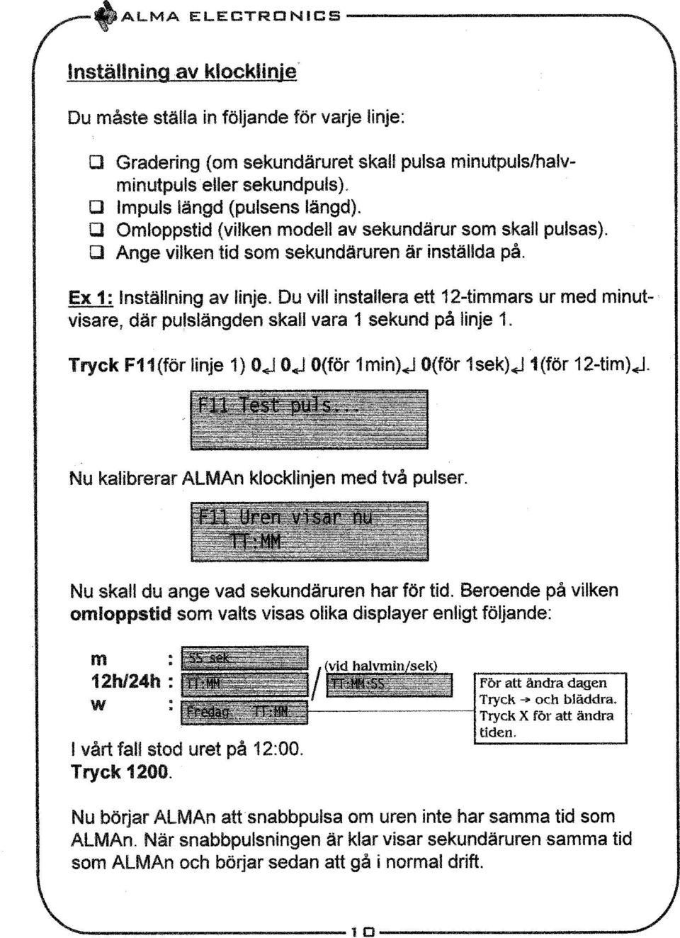 Du vill installera ett 12-timmars ur med minutvisare, där pulslängden skall vara 1 sekund på linje 1. Tryck F11(för linje 1) 0,1" 0410(för 1min)4_I Oför 1sek)4_I 1(för 12-tim).. F1;i.