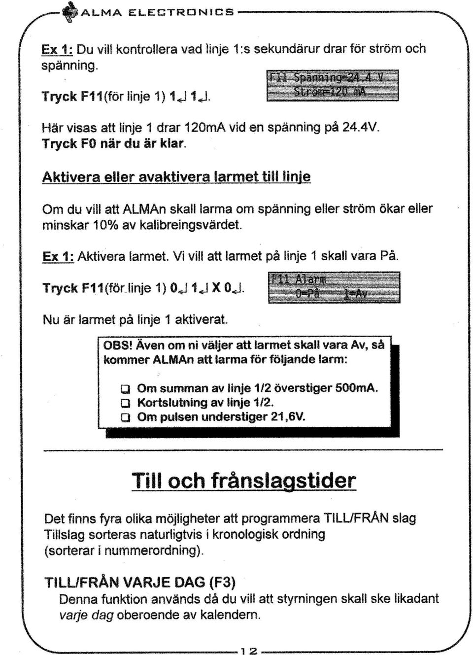 Vi vill att larmet på linje 1 skall vara På. Tryck F11(for linje 1) Oj 1.ti X 0,1 F11 alarm 0=Fa Nu är larmet på linje 1 aktiverat. OBS!