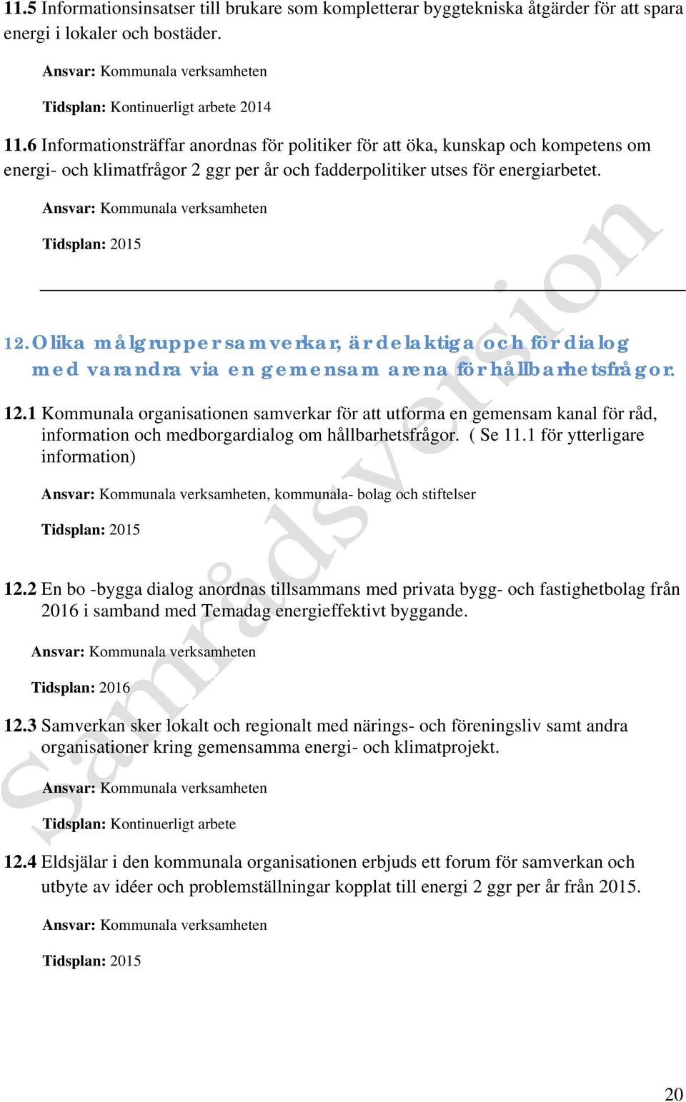 Olika målgrupper samverkar, är delaktiga och för dialog med varandra via en gemensam arena för hållbarhetsfrågor. 12.