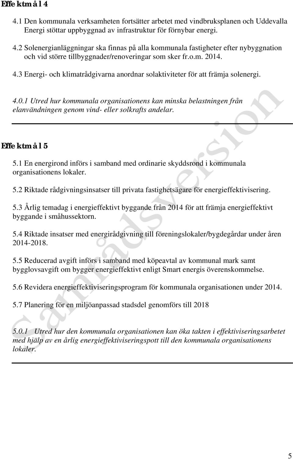 Effektmål 5 5.1 En energirond införs i samband med ordinarie skyddsrond i kommunala organisationens lokaler. 5.2 Riktade rådgivningsinsatser till privata fastighetsägare för energieffektivisering. 5.3 Årlig temadag i energieffektivt byggande från 2014 för att främja energieffektivt byggande i småhussektorn.