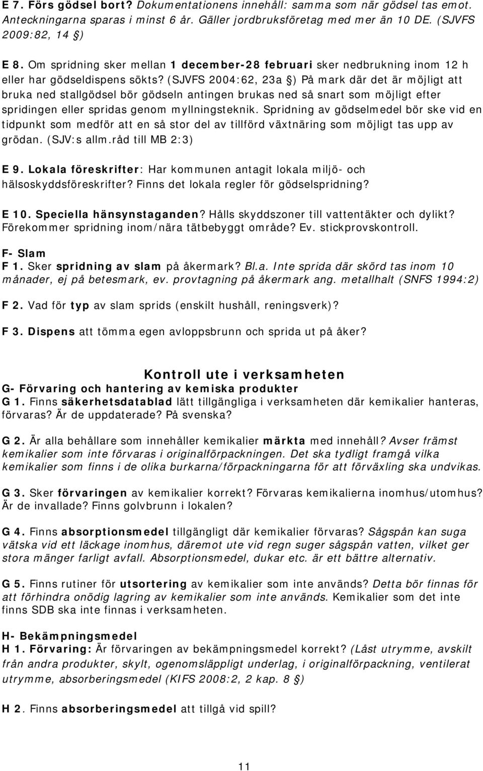 (SJVFS 2004:62, 23a ) På mark där det är möjligt att bruka ned stallgödsel bör gödseln antingen brukas ned så snart som möjligt efter spridingen eller spridas genom myllningsteknik.