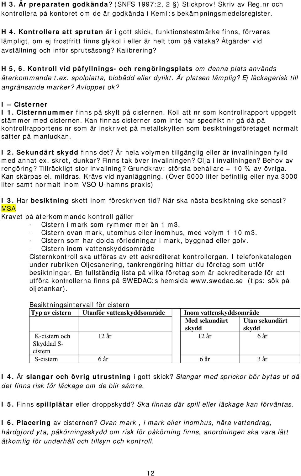 Kalibrering? H 5, 6. Kontroll vid påfyllnings- och rengöringsplats om denna plats används återkommande t.ex. spolplatta, biobädd eller dylikt. Är platsen lämplig?