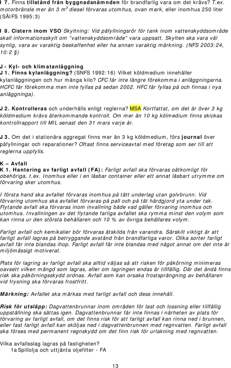 Skylten ska vara väl synlig, vara av varaktig beskaffenhet eller ha annan varaktig märkning. (NFS 2003:24, 10:2 ) J - Kyl- och klimatanläggning J 1. Finns kylanläggning?