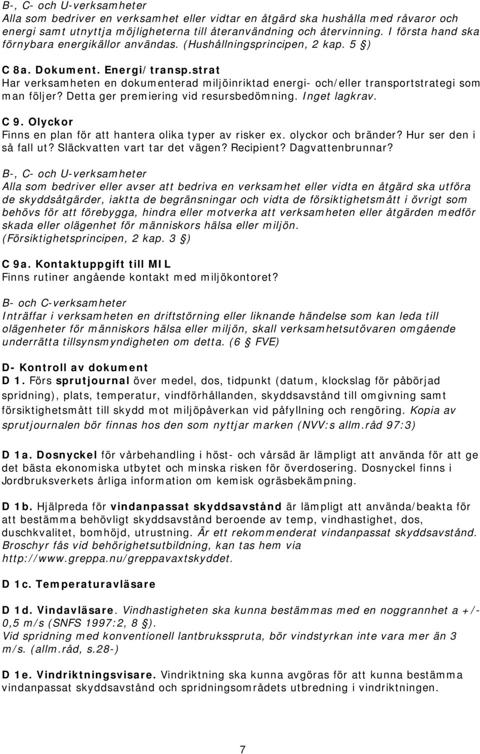 strat Har verksamheten en dokumenterad miljöinriktad energi- och/eller transportstrategi som man följer? Detta ger premiering vid resursbedömning. Inget lagkrav. C 9.