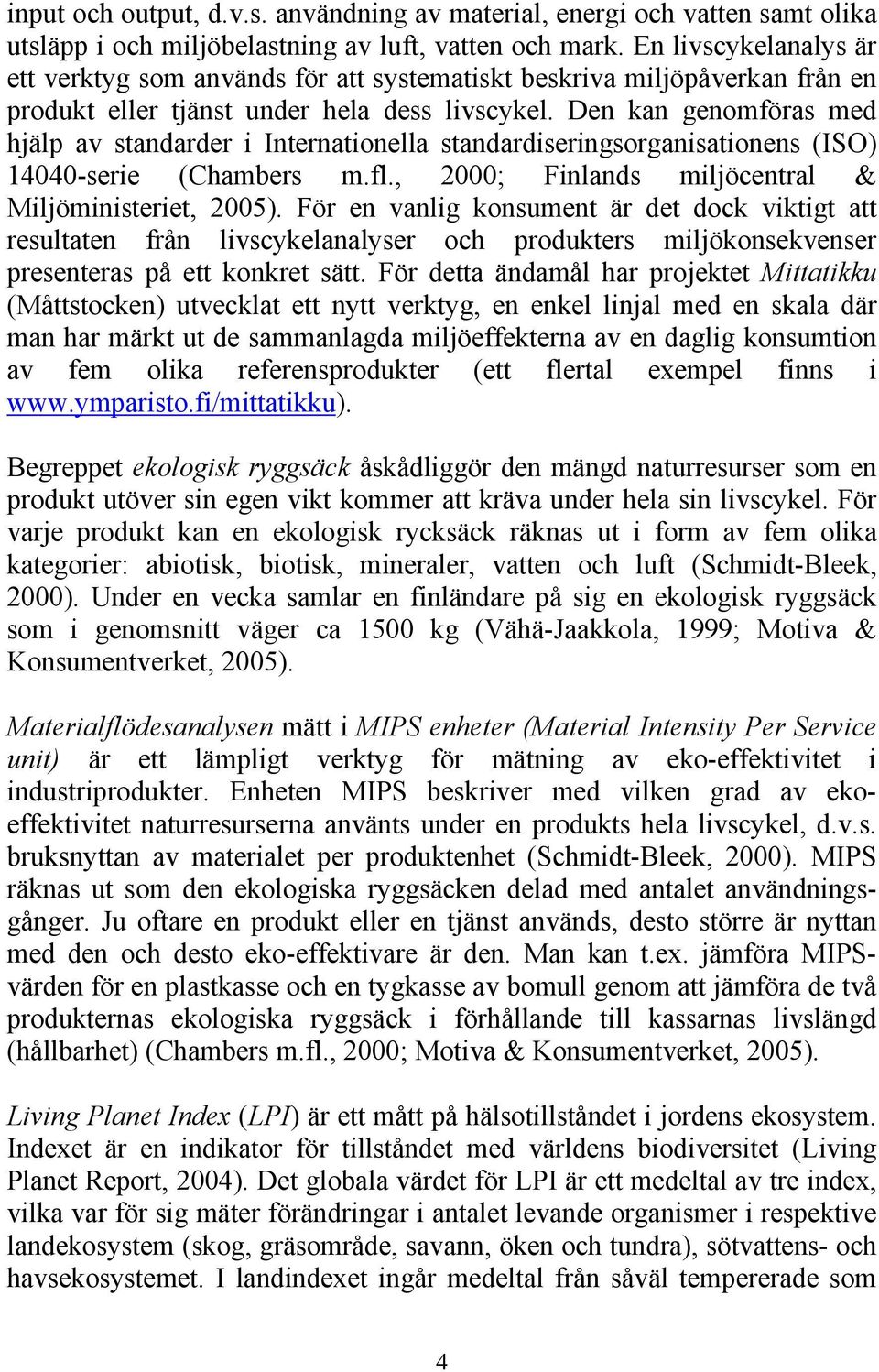 Den kan genomföras med hjälp av standarder i Internationella standardiseringsorganisationens (ISO) 14040-serie (Chambers m.fl., 2000; Finlands miljöcentral & Miljöministeriet, 2005).