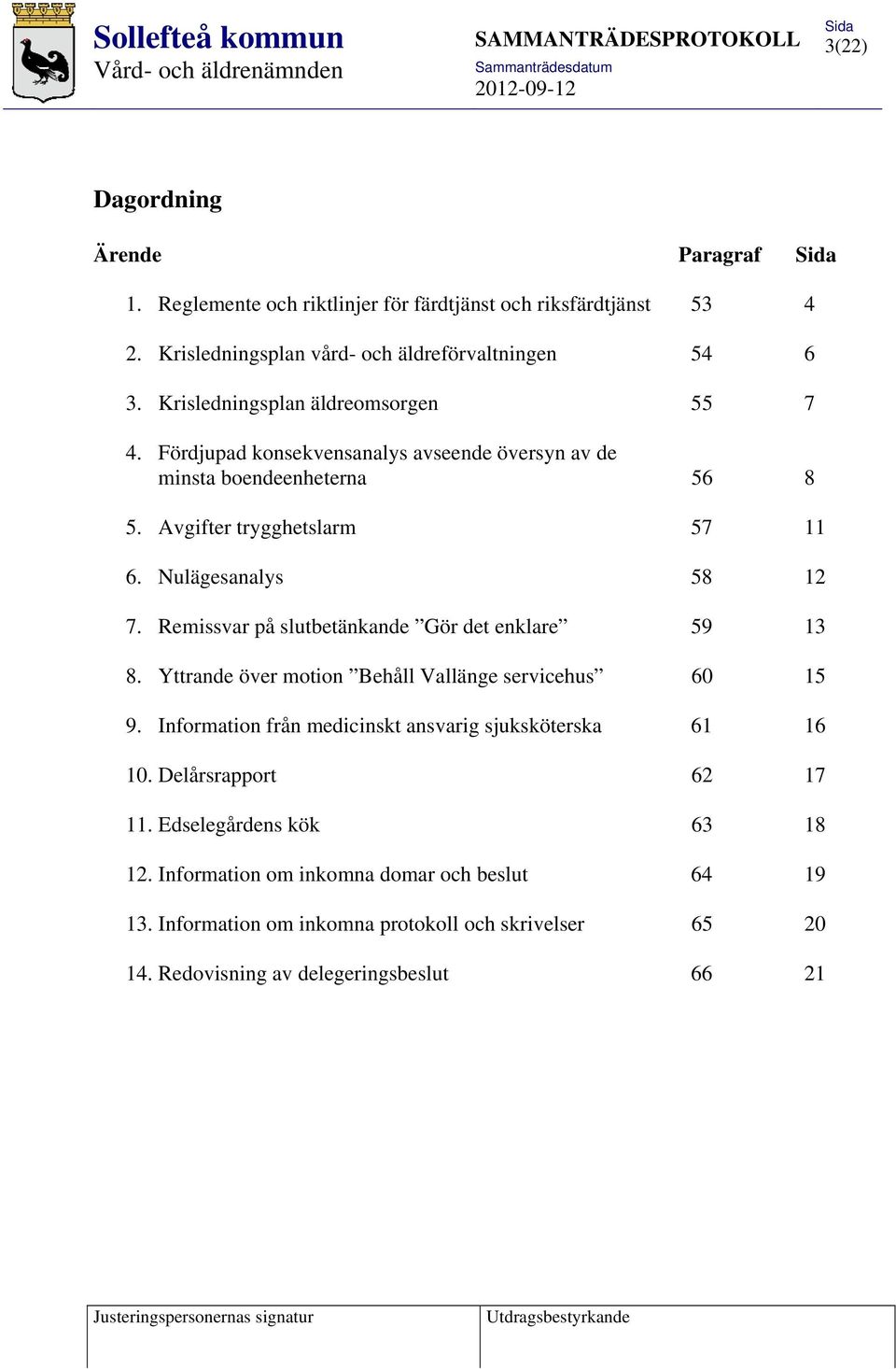 Remissvar på slutbetänkande Gör det enklare 59 13 8. Yttrande över motion Behåll Vallänge servicehus 60 15 9. Information från medicinskt ansvarig sjuksköterska 61 16 10.