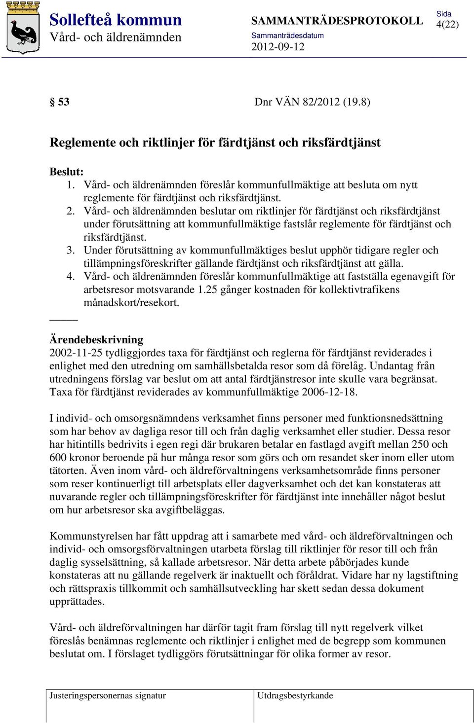 Under förutsättning av kommunfullmäktiges beslut upphör tidigare regler och tillämpningsföreskrifter gällande färdtjänst och riksfärdtjänst att gälla. 4.