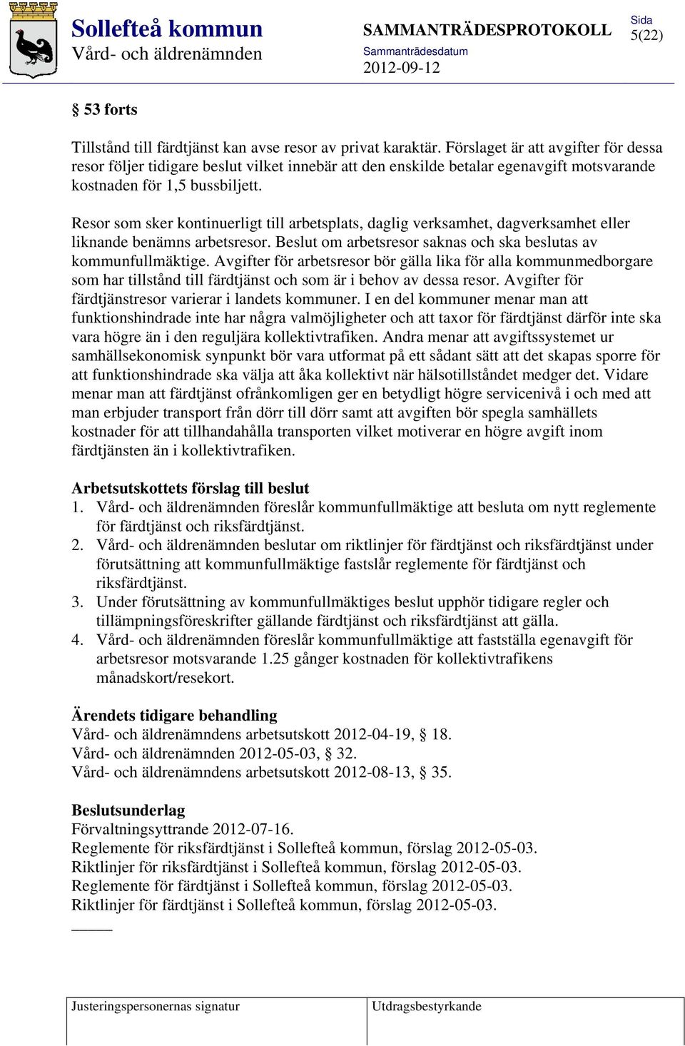 Resor som sker kontinuerligt till arbetsplats, daglig verksamhet, dagverksamhet eller liknande benämns arbetsresor. Beslut om arbetsresor saknas och ska beslutas av kommunfullmäktige.