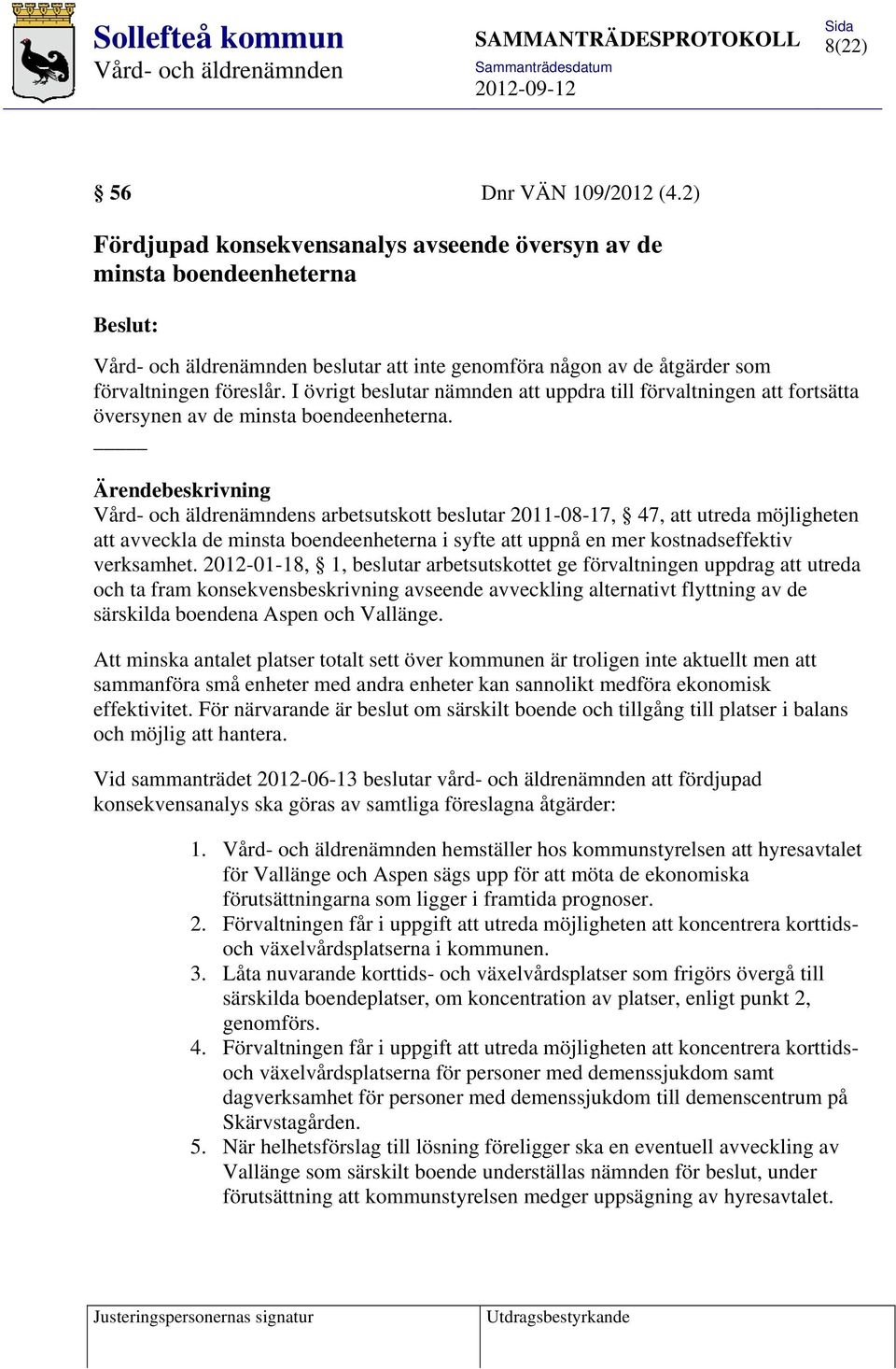 Ärendebeskrivning s arbetsutskott beslutar 2011-08-17, 47, att utreda möjligheten att avveckla de minsta boendeenheterna i syfte att uppnå en mer kostnadseffektiv verksamhet.