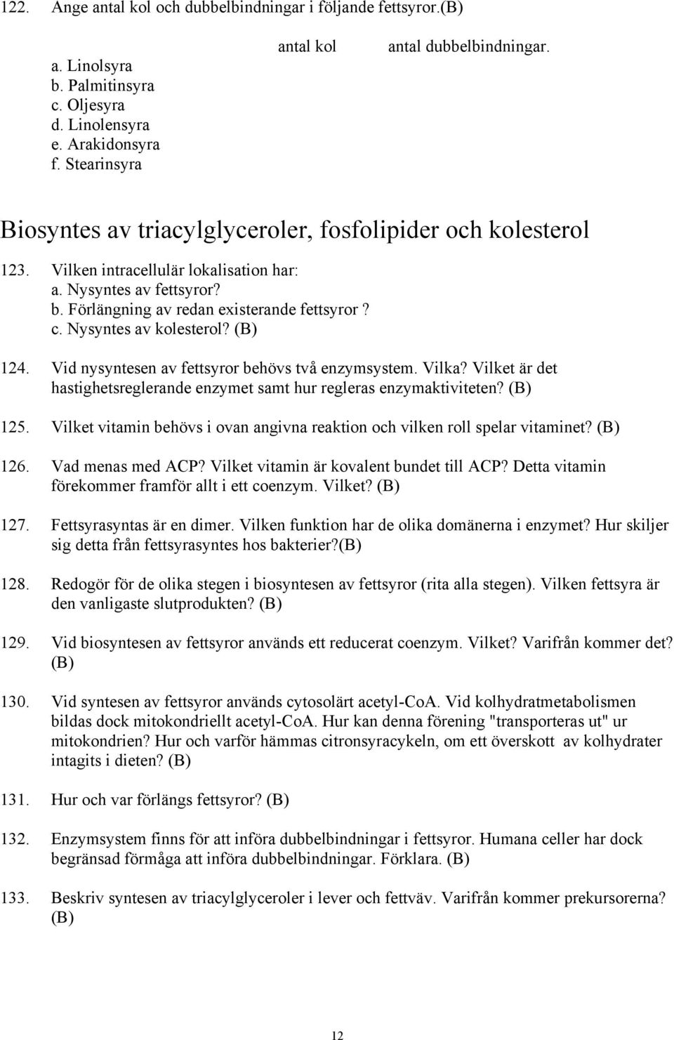 Nysyntes av kolesterol? 124. Vid nysyntesen av fettsyror behövs två enzymsystem. Vilka? Vilket är det hastighetsreglerande enzymet samt hur regleras enzymaktiviteten? 125.