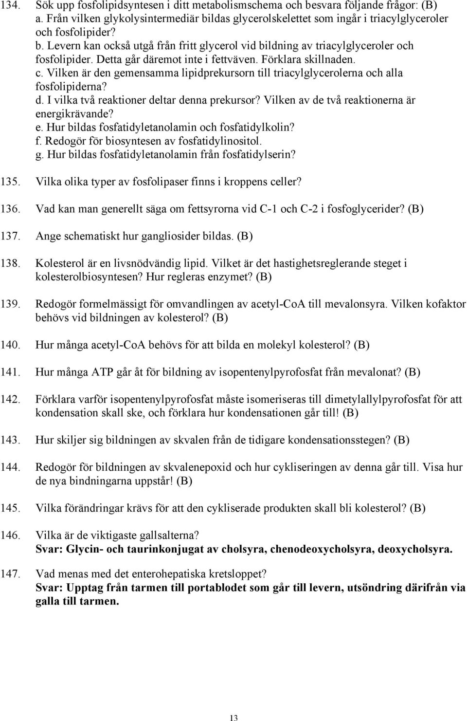 Vilken av de två reaktionerna är energikrävande? e. Hur bildas fosfatidyletanolamin och fosfatidylkolin? f. Redogör för biosyntesen av fosfatidylinositol. g.