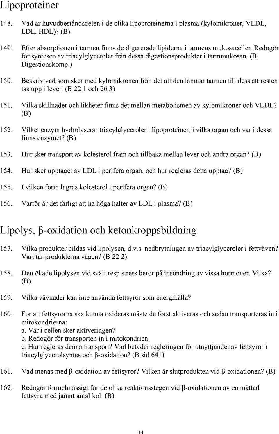 Beskriv vad som sker med kylomikronen från det att den lämnar tarmen till dess att resten tas upp i lever. (B 22.1 och 26.3) 151.