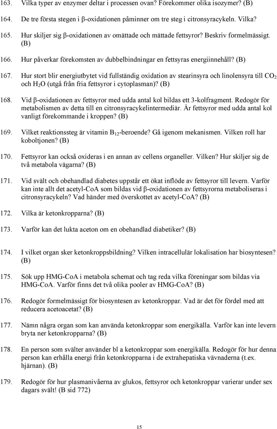 Hur stort blir energiutbytet vid fullständig oxidation av stearinsyra och linolensyra till CO 2 och H 2 O (utgå från fria fettsyror i cytoplasman)? 168.