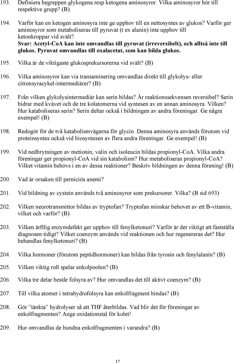 Svar: Acetyl-CoA kan inte omvandlas till pyruvat (irreversibelt), och alltså inte till glukos. Pyruvat omvandlas till oxalacetat, som kan bilda glukos. 195.