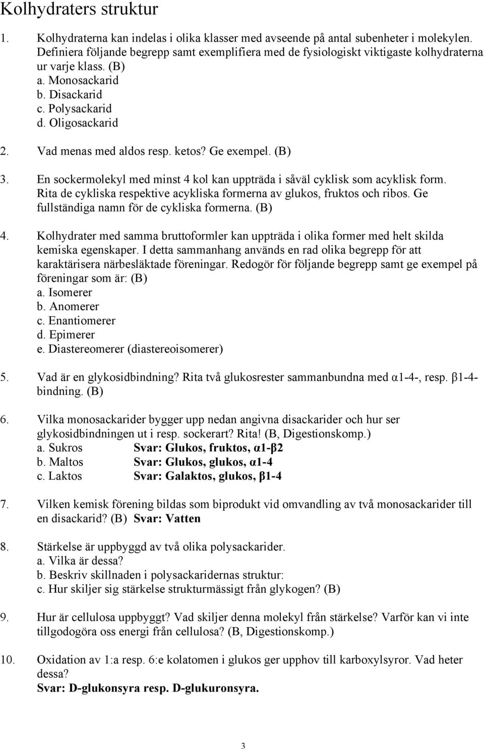 ketos? Ge exempel. 3. En sockermolekyl med minst 4 kol kan uppträda i såväl cyklisk som acyklisk form. Rita de cykliska respektive acykliska formerna av glukos, fruktos och ribos.